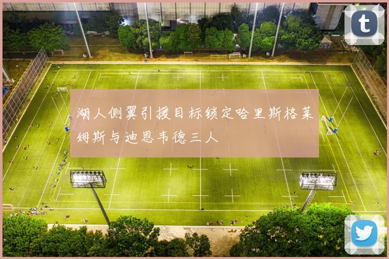 湖人侧翼引援目标锁定哈里斯格莱姆斯与迪恩韦德三人