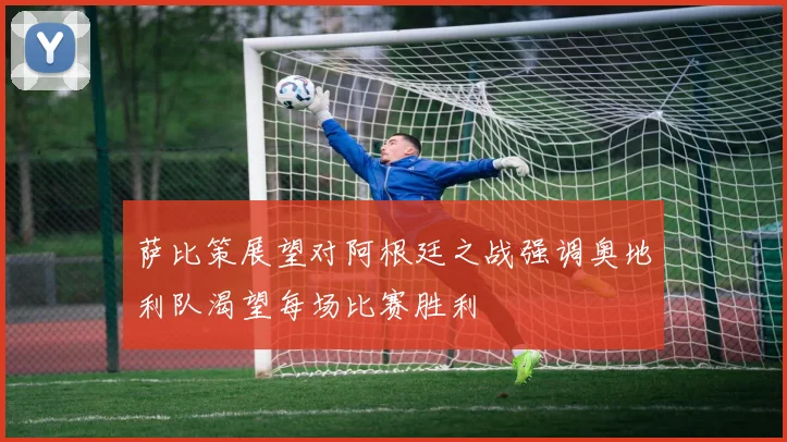萨比策展望对阿根廷之战强调奥地利队渴望每场比赛胜利