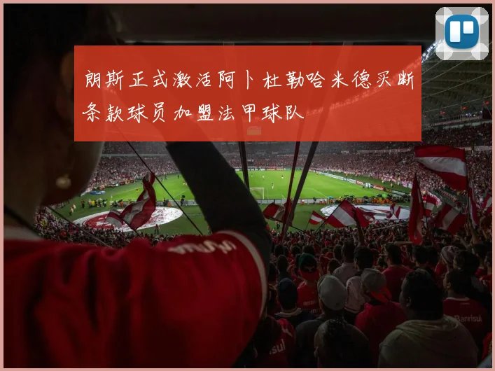 朗斯正式激活阿卜杜勒哈米德买断条款球员加盟法甲球队