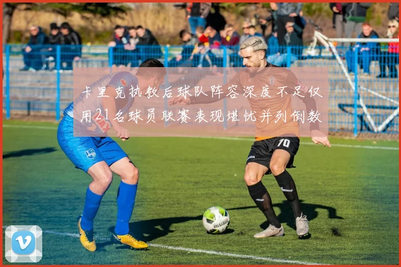 卡里克执教后球队阵容深度不足仅用21名球员联赛表现堪忧并列倒数第一